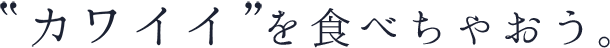 デコパ、カワイイを食べちゃおう。