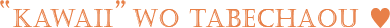 デコパ、kawaii wo tabechAou ♥