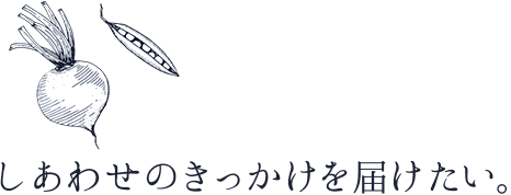 しあわせのきっかけを届けたい。